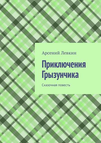 Арсений Левкин. Приключения Грызунчика. Сказочная повесть