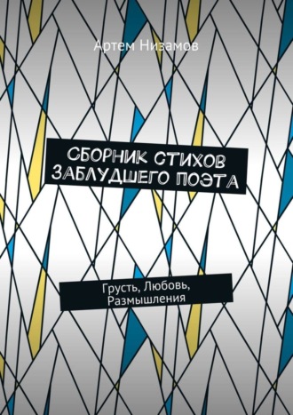 Артем Низамов. Сборник стихов заблудшего поэта. Грусть, Любовь, Размышления