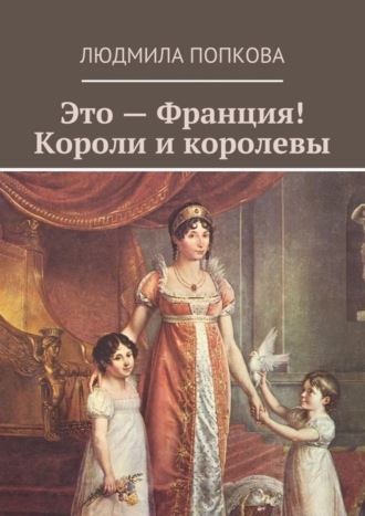 Людмила Попкова. Это – Франция! Короли и королевы