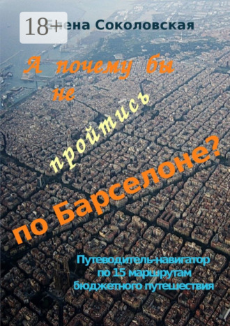 Обложка книги «А почему бы не пройтись по Барселоне? Путеводитель-навигатор по 15 маршрутам бюджетного путешествия»