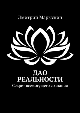 Дмитрий Марыскин. Дао реальности. Секрет всемогущего сознания