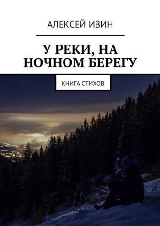 Алексей Ивин. У реки, на ночном берегу. Книга стихов