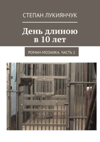 Степан Лукиянчук. День длиною в 10 лет. Роман-мозаика. Часть 1