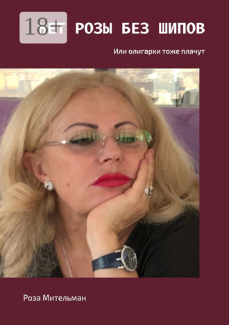 Роза Мительман. Нет розы без шипов. Или олигархи тоже плачут