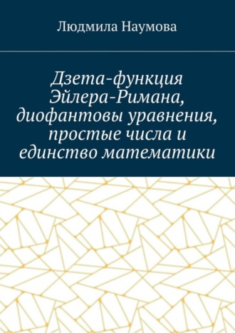 Л. Н. Наумова. Дзета-функция Эйлера-Римана, диофантовы уравнения, простые числа и единство математики. Математическое эссе