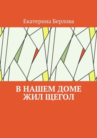 Екатерина Берлова. В нашем доме жил щегол