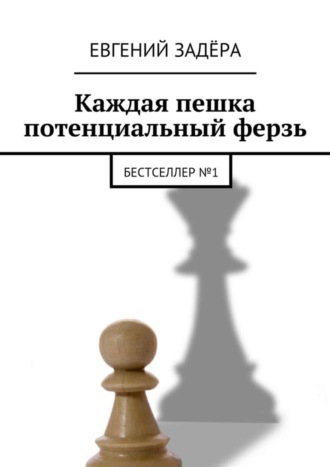 Евгений Владимирович Задёра. Каждая пешка потенциальный ферзь. Бестселлер № 1