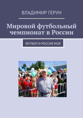 Обложка книги «Мировой футбольный чемпионат в России. Футбол и Россия моя»