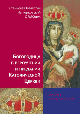 Станислав Целестин Напюрковский OFMConv.. Богородица в вероучении и предании Католической Церкви. Пособие по мариологии