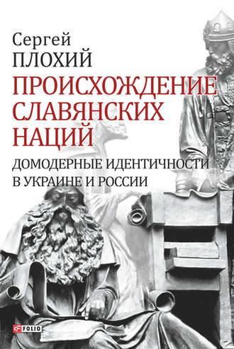 Сергей Плохий. Происхождение славянских наций. Домодерные идентичности в Украине и России