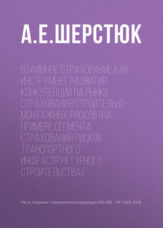 А. Е. Шерстюк. Взаимное страхование как инструмент развития конкуренции на рынке страхования строительно-монтажных рисков (на примере сегмента страхования рисков транспортного инфраструктурного строительства)