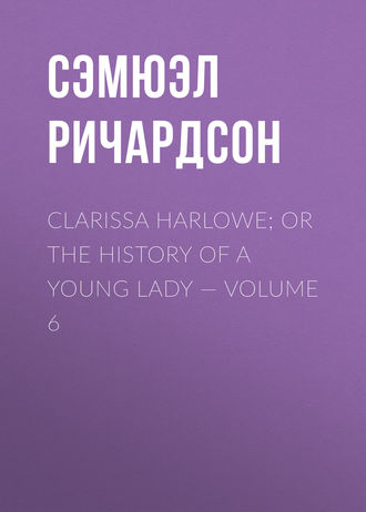 Обложка книги «Clarissa Harlowe; or the history of a young lady — Volume 6»