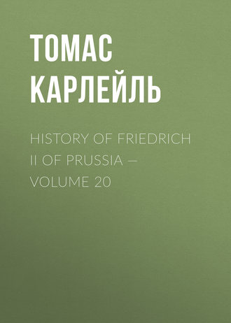 Томас Карлейль. History of Friedrich II of Prussia — Volume 20