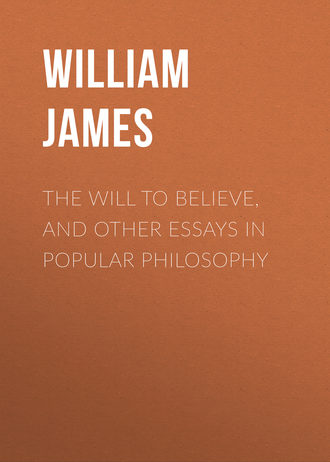 William James. The Will to Believe, and Other Essays in Popular Philosophy