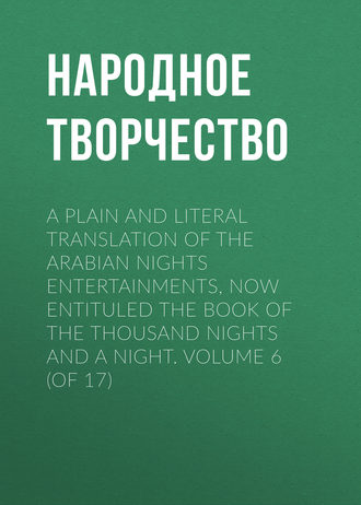 Обложка книги «A plain and literal translation of the Arabian nights entertainments, now entituled The Book of the Thousand Nights and a Night. Volume 6 (of 17)»