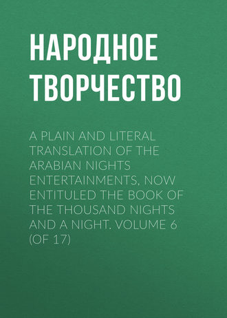 Народное творчество (Фольклор). A plain and literal translation of the Arabian nights entertainments, now entituled The Book of the Thousand Nights and a Night. Volume 6 (of 17)