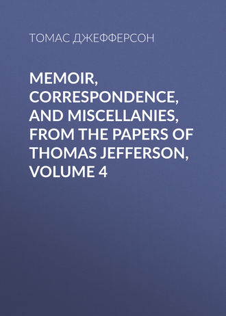 Обложка книги «Memoir, Correspondence, And Miscellanies, From The Papers Of Thomas Jefferson, Volume 4»