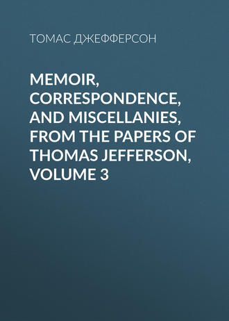 Обложка книги «Memoir, Correspondence, And Miscellanies, From The Papers Of Thomas Jefferson, Volume 3»