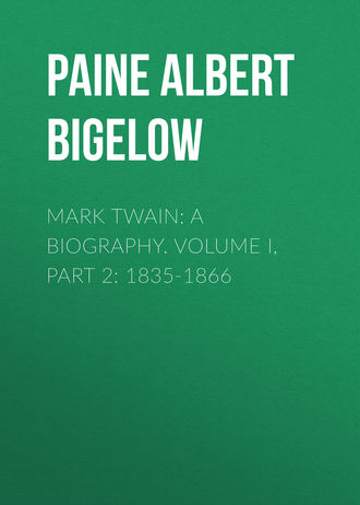 Paine Albert Bigelow. Mark Twain: A Biography. Volume I, Part 2: 1835-1866