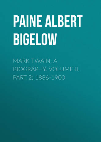 Paine Albert Bigelow. Mark Twain: A Biography. Volume II, Part 2: 1886-1900