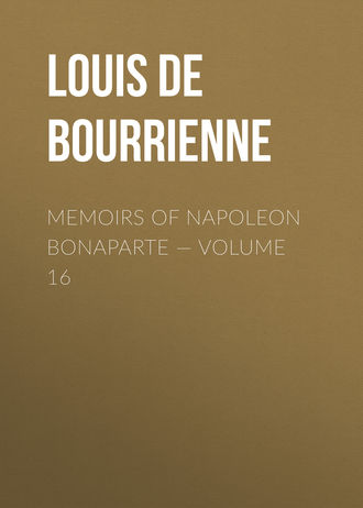 Louis de Bourrienne. Memoirs of Napoleon Bonaparte — Volume 16