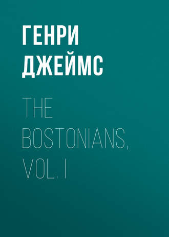 Генри Джеймс. The Bostonians, Vol. I