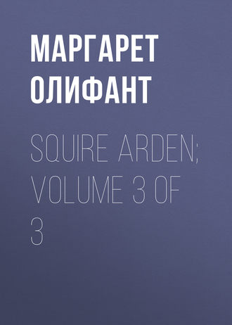 Маргарет Олифант. Squire Arden; volume 3 of 3