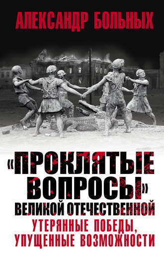 Обложка книги ««Проклятые вопросы» Великой Отечественной. Утерянные победы, упущенные возможности»