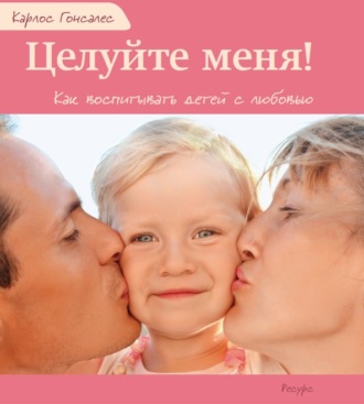 Обложка книги «Целуйте меня! Как воспитывать детей с любовью»