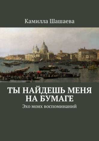 Камилла Шашаева. Ты найдешь меня на бумаге. Эхо моих воспоминаний