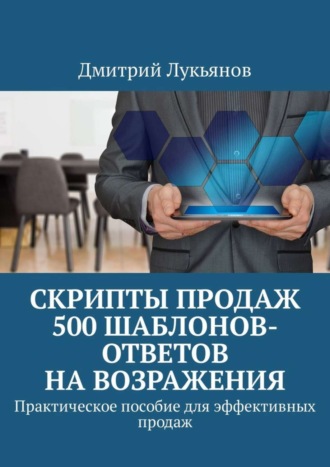 Обложка книги «Скрипты продаж. 500 шаблонов-ответов на возражения. Практическое пособие для эффективных продаж»