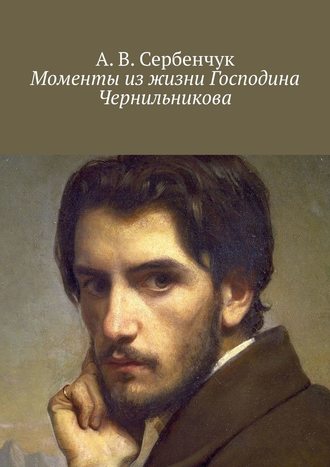 А. В. Сербенчук. Моменты из жизни Господина Чернильникова