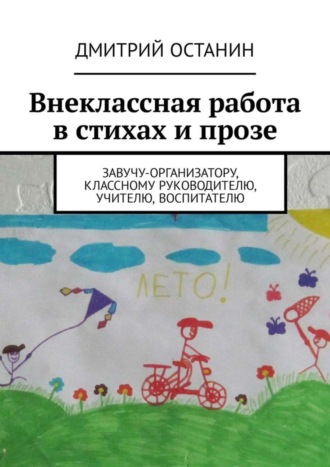 Дмитрий Борисович Останин. Внеклассная работа в стихах и прозе. Завучу-организатору, классному руководителю, учителю, воспитателю