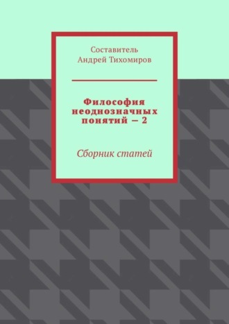 Андрей Тихомиров. Философия неоднозначных понятий – 2. Сборник статей