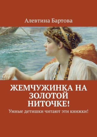 Алевтина Бартова. Жемчужинка на золотой ниточке! Умные детишки читают эти книжки!