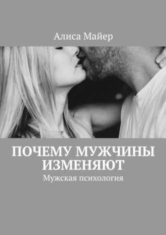 Алиса Майер. Почему мужчины изменяют. Мужская психология