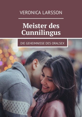 Veronica Larsson. Meister des Cunnilingus. Die Geheimnisse des Oralsex