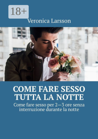 Обложка книги «Come fare sesso tutta la notte. Come fare sesso per 2—3 ore senza interruzione durante la notte»
