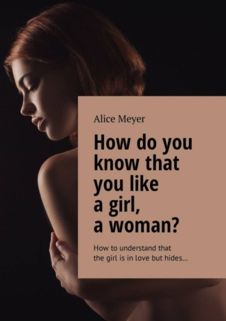 Обложка книги «How do you know that you like a girl, a woman? How to understand that the girl is in love but hides…»