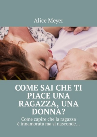 Обложка книги «Come sai che ti piace una ragazza, una donna? Come capire che la ragazza è innamorata ma si nasconde…»