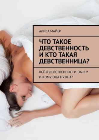 Обложка книги «Что такое девственность и кто такая девственница? Всё о девственности. Зачем и кому она нужна?»