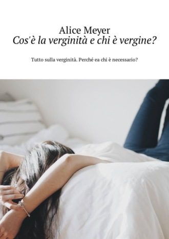 Обложка книги «Cos'è la verginità e chi è vergine? Tutto sulla verginità. Perché ea chi è necessario?»