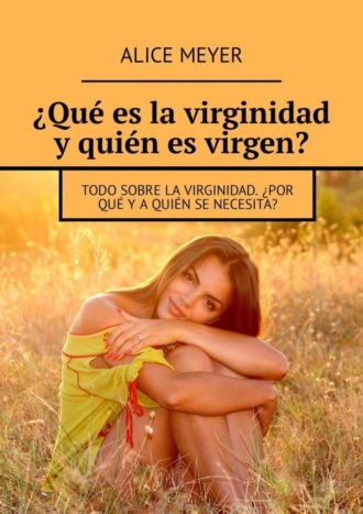 Обложка книги «¿Qué es la virginidad y quién es virgen? Todo sobre la virginidad. ¿Por qué y a quién se necesita?»