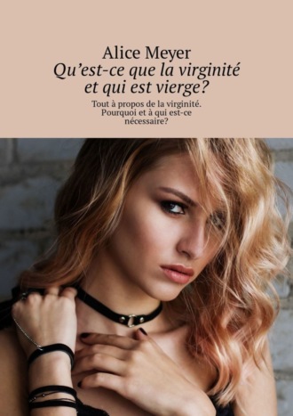 Обложка книги «Qu’est-ce que la virginité et qui est vierge? Tout à propos de la virginité. Pourquoi et à qui est-ce nécessaire?»