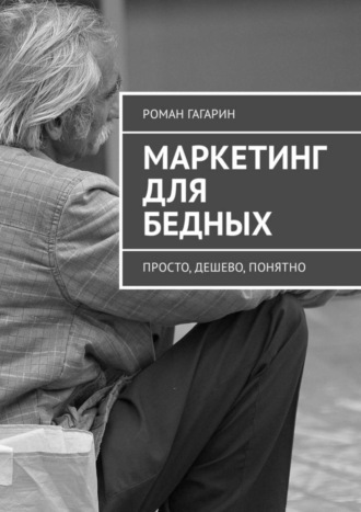 Роман Гагарин. Маркетинг для бедных. Просто, дешево, понятно