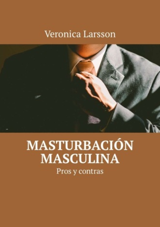 Veronica Larsson. Masturbaci?n masculina. Pros y contras