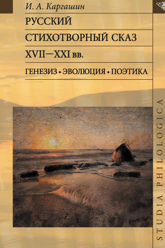 Игорь Алексеевич Каргашин. Русский стихотворный сказ XVII–XXI вв. Генезис. Эволюция. Поэтика