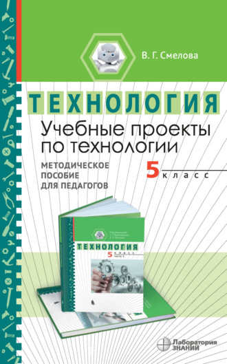 В. Г. Смелова. Учебные проекты по технологии. 5 класс. Методическое пособие для педагогов