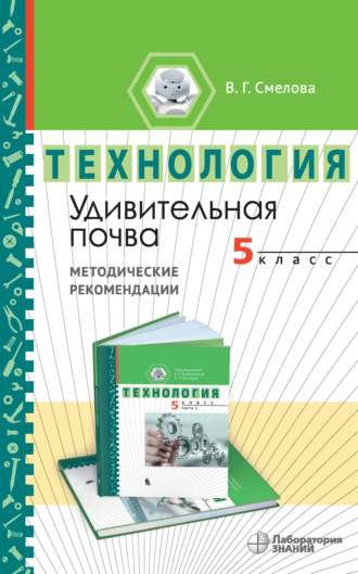 В. Г. Смелова. Удивительная почва. Методические рекомендации по организации учебного модуля «Введение в почвоведение. 5 класс»