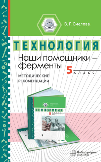 В. Г. Смелова. Наши помощники – ферменты. Методические рекомендации по организации учебного модуля «Введение в энзимологию». 5 класс